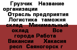 Грузчик › Название организации ­ Fusion Service › Отрасль предприятия ­ Логистика, таможня, склад › Минимальный оклад ­ 18 500 - Все города Работа » Вакансии   . Хакасия респ.,Саяногорск г.